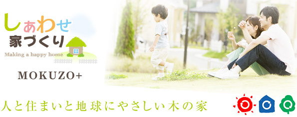 しあわせ家づくり MOKUZO+ 人と住まいと地球にやさしい木の家 しあわせ家づくり MOKUZO+ 人と住まいと地球にやさしい木の家