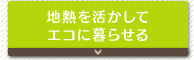 地熱を活かしてエコに暮らせる